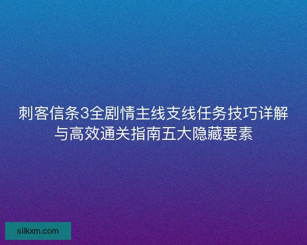 刺客信条3全剧情主线支线任务技巧详解与高效通关指南五大隐藏要素