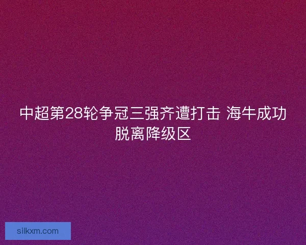 中超第28轮争冠三强齐遭打击 海牛成功脱离降级区