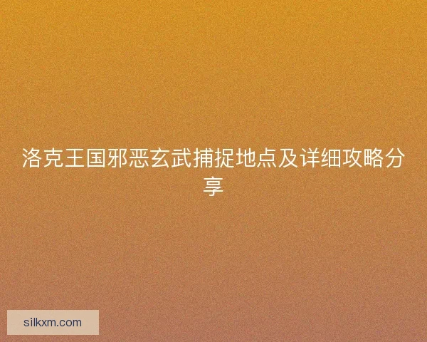 洛克王国邪恶玄武捕捉地点及详细攻略分享