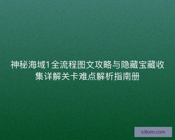 神秘海域1全流程图文攻略与隐藏宝藏收集详解关卡难点解析指南册
