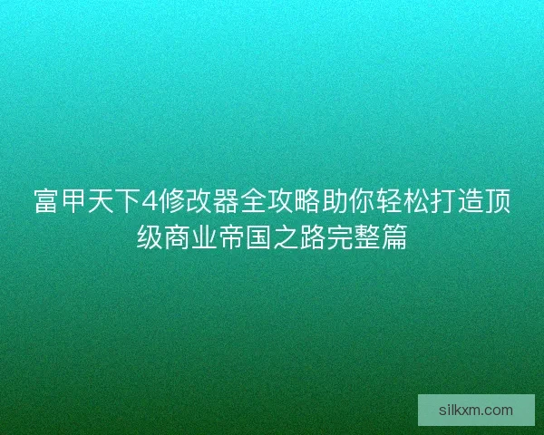 富甲天下4修改器全攻略助你轻松打造顶级商业帝国之路完整篇 富甲天下4修改器全攻略助你轻松打造顶级商业帝国之路完整篇